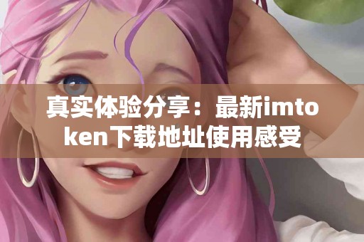 真实体验分享：最新imtoken下载地址使用感受