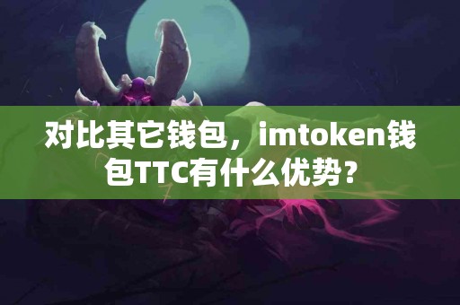 对比其它钱包，imtoken钱包TTC有什么优势？