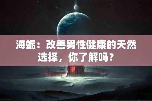 海蛎：改善男性健康的天然选择，你了解吗？