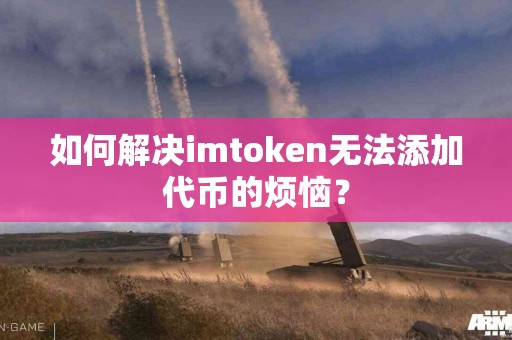 如何解决imtoken无法添加代币的烦恼？