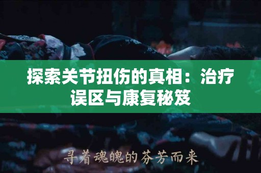 探索关节扭伤的真相：治疗误区与康复秘笈