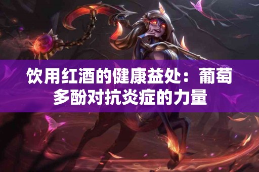 饮用红酒的健康益处：葡萄多酚对抗炎症的力量