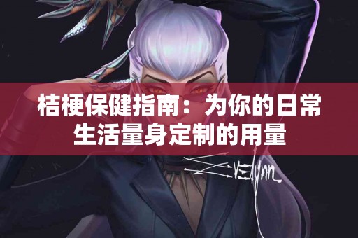 桔梗保健指南：为你的日常生活量身定制的用量