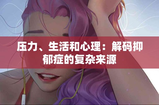 压力、生活和心理：解码抑郁症的复杂来源