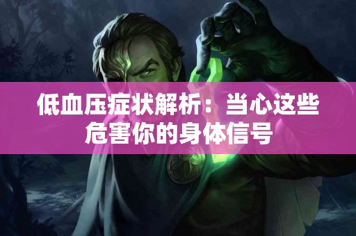 低血压症状解析：当心这些危害你的身体信号