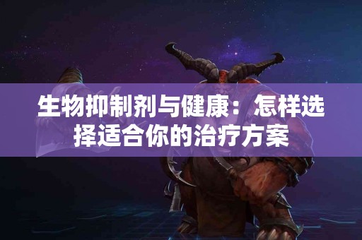 生物抑制剂与健康：怎样选择适合你的治疗方案