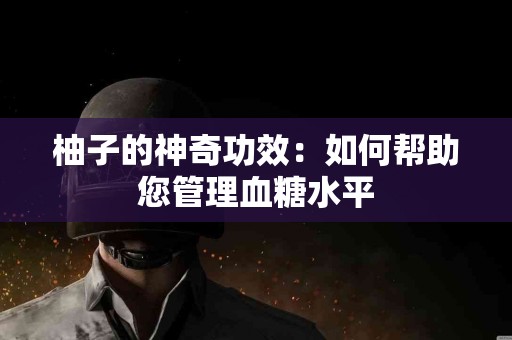 柚子的神奇功效：如何帮助您管理血糖水平