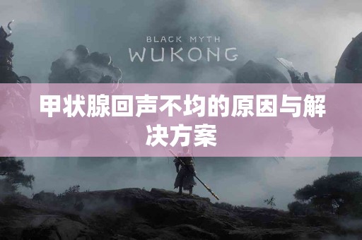 甲状腺回声不均的原因与解决方案