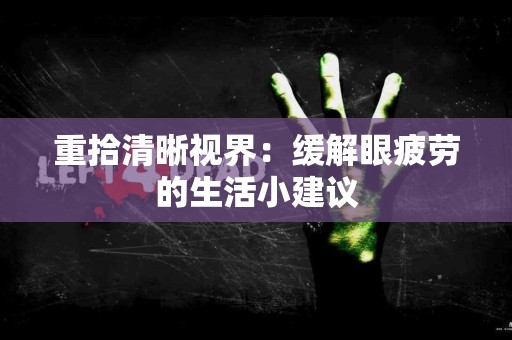 重拾清晰视界：缓解眼疲劳的生活小建议