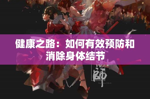 健康之路：如何有效预防和消除身体结节