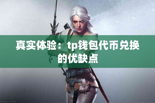 真实体验：tp钱包代币兑换的优缺点