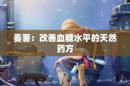 姜薯：改善血糖水平的天然药方