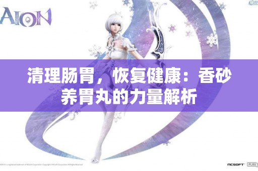 清理肠胃，恢复健康：香砂养胃丸的力量解析