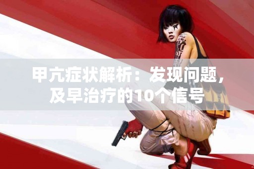 甲亢症状解析：发现问题，及早治疗的10个信号