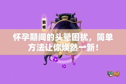 怀孕期间的头晕困扰，简单方法让你焕然一新！