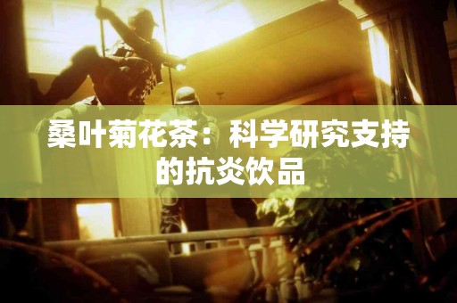 桑叶菊花茶：科学研究支持的抗炎饮品