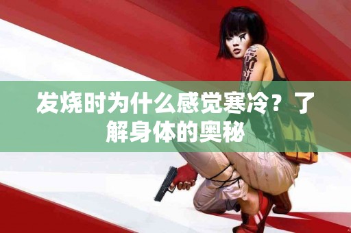 发烧时为什么感觉寒冷？了解身体的奥秘