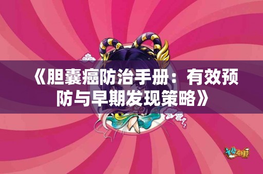 《胆囊癌防治手册：有效预防与早期发现策略》