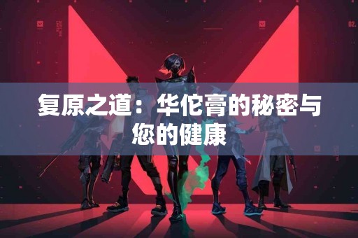 复原之道：华佗膏的秘密与您的健康