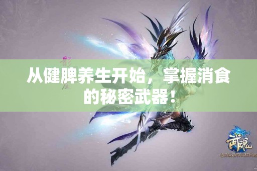 从健脾养生开始，掌握消食的秘密武器！