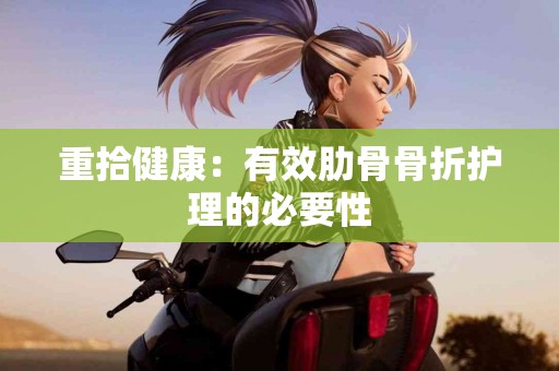 重拾健康：有效肋骨骨折护理的必要性