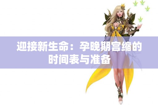 迎接新生命：孕晚期宫缩的时间表与准备