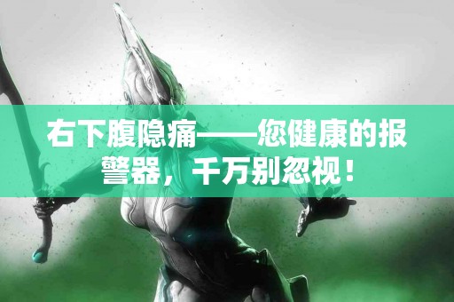 右下腹隐痛——您健康的报警器，千万别忽视！
