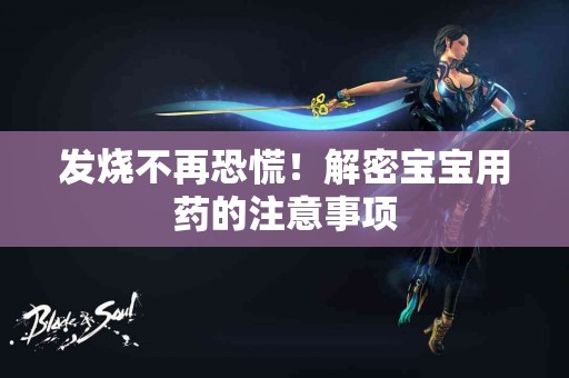 发烧不再恐慌！解密宝宝用药的注意事项