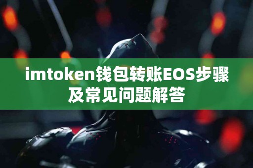 imtoken钱包转账EOS步骤及常见问题解答