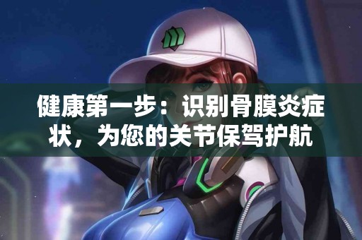 健康第一步：识别骨膜炎症状，为您的关节保驾护航