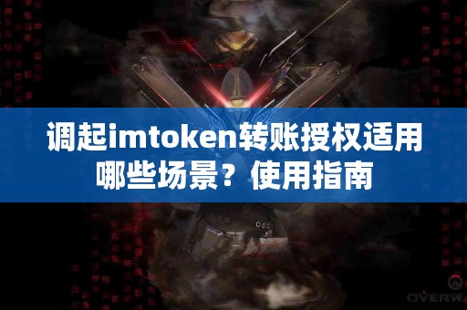 调起imtoken转账授权适用哪些场景？使用指南