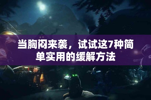 当胸闷来袭，试试这7种简单实用的缓解方法