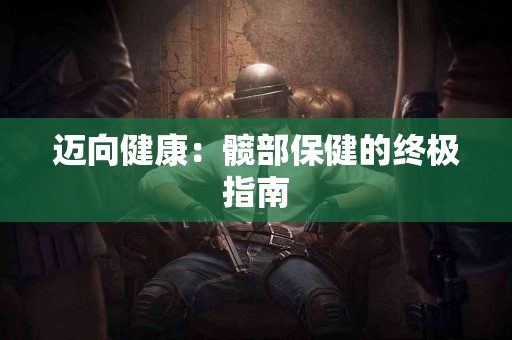迈向健康：髋部保健的终极指南