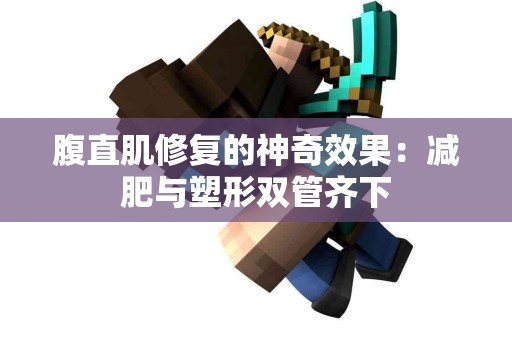 腹直肌修复的神奇效果：减肥与塑形双管齐下