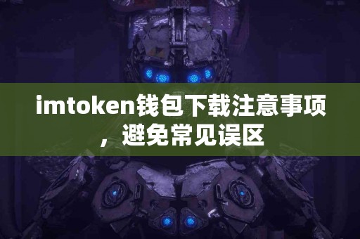 imtoken钱包下载注意事项，避免常见误区