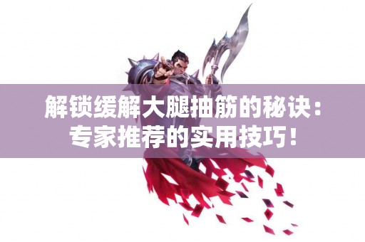 解锁缓解大腿抽筋的秘诀：专家推荐的实用技巧！