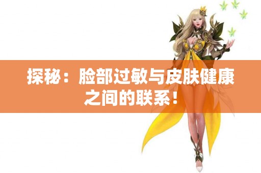 探秘：脸部过敏与皮肤健康之间的联系！