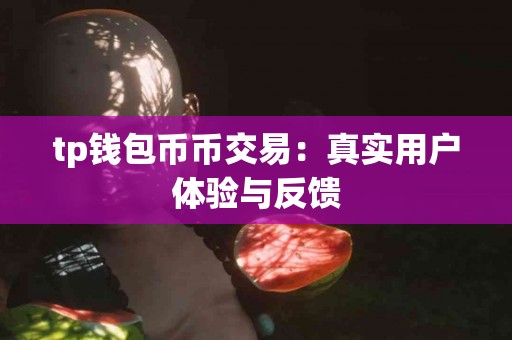 tp钱包币币交易：真实用户体验与反馈