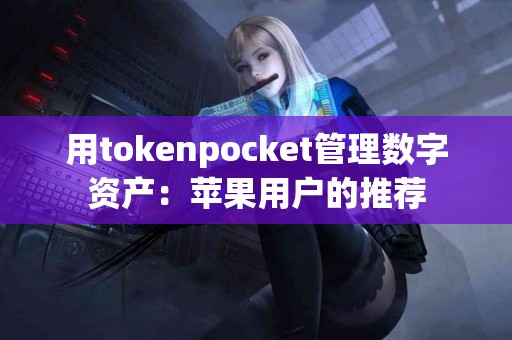 用tokenpocket管理数字资产：苹果用户的推荐