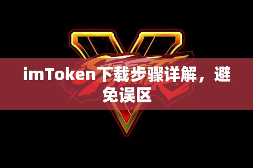 imToken下载步骤详解，避免误区
