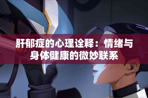 肝郁症的心理诠释：情绪与身体健康的微妙联系