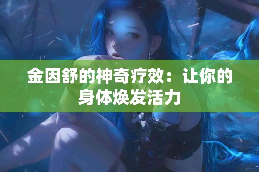 金因舒的神奇疗效：让你的身体焕发活力