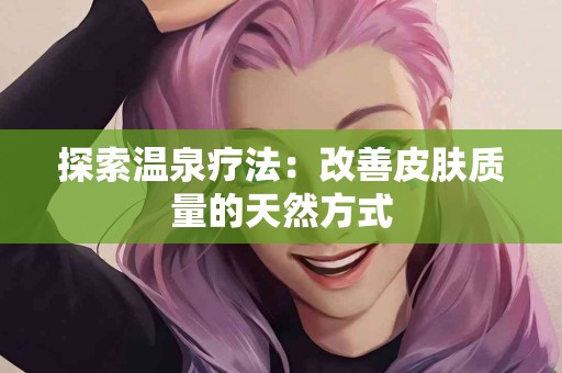 探索温泉疗法：改善皮肤质量的天然方式