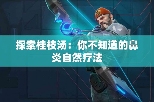 探索桂枝汤：你不知道的鼻炎自然疗法