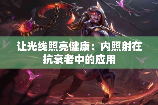 让光线照亮健康：内照射在抗衰老中的应用