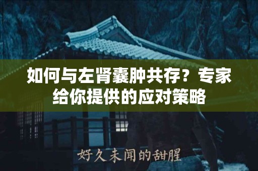 如何与左肾囊肿共存？专家给你提供的应对策略