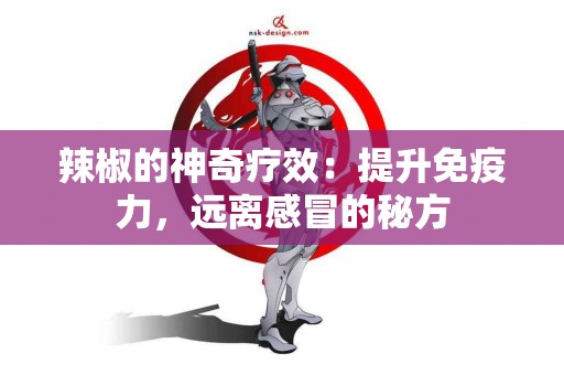 辣椒的神奇疗效：提升免疫力，远离感冒的秘方