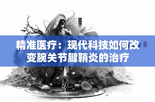 精准医疗：现代科技如何改变腕关节腱鞘炎的治疗