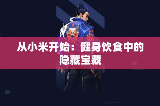 从小米开始：健身饮食中的隐藏宝藏