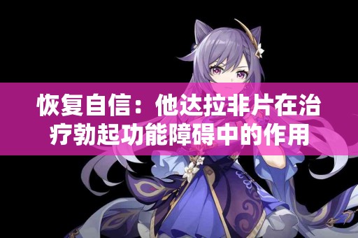 恢复自信：他达拉非片在治疗勃起功能障碍中的作用